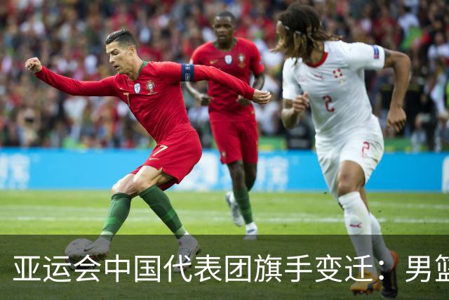 亚运会中国代表团旗手变迁：男篮回归与多元趋势